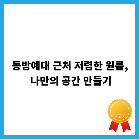 동방예대 근처 저렴한 원룸, 나만의 공간 만들기