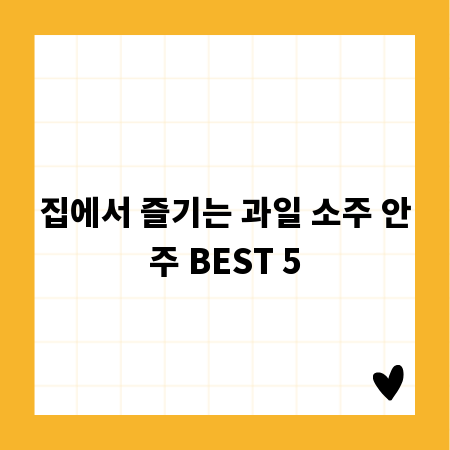 집에서 즐기는 과일 소주 안주 BEST 5
