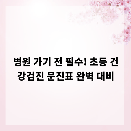병원 가기 전 필수! 초등 건강검진 문진표 완벽 대비