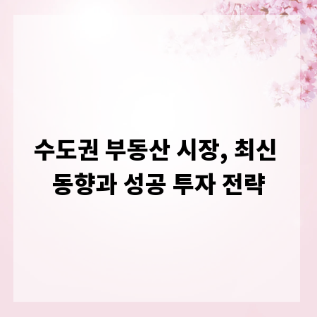 수도권 부동산 시장, 최신 동향과 성공 투자 전략
