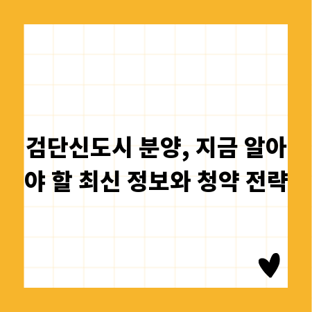 검단신도시 분양, 지금 알아야 할 최신 정보와 청약 전략
