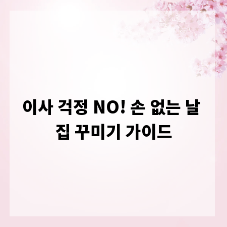 이사 걱정 NO! 손 없는 날 집 꾸미기 가이드