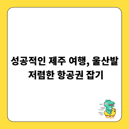 성공적인 제주 여행, 울산발 저렴한 항공권 잡기