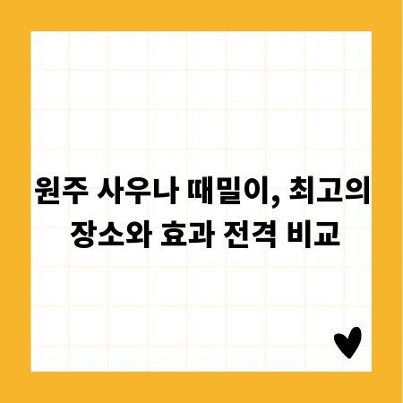 원주 사우나 때밀이, 최고의 장소와 효과 전격 비교