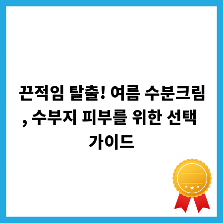 끈적임 탈출! 여름 수분크림, 수부지 피부를 위한 선택 가이드