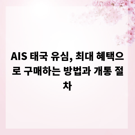 AIS 태국 유심, 최대 혜택으로 구매하는 방법과 개통 절차