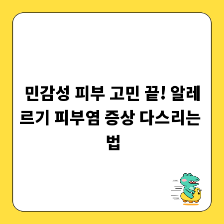 민감성 피부 고민 끝! 알레르기 피부염 증상 다스리는 법
