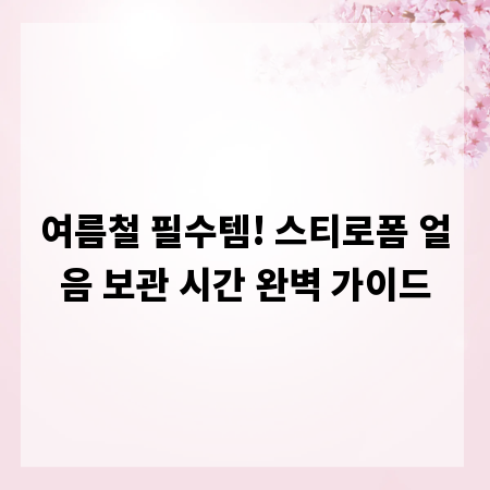 여름철 필수템! 스티로폼 얼음 보관 시간 완벽 가이드