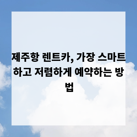 제주항 렌트카, 가장 스마트하고 저렴하게 예약하는 방법