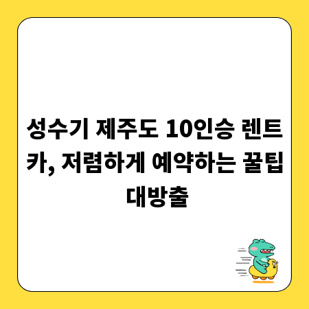 성수기 제주도 10인승 렌트카, 저렴하게 예약하는 꿀팁 대방출