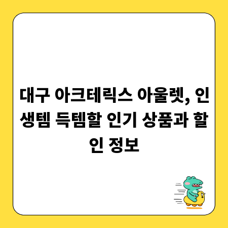 대구 아크테릭스 아울렛, 인생템 득템할 인기 상품과 할인 정보