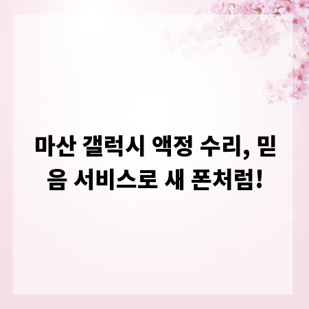 마산 갤럭시 액정 수리, 믿음 서비스로 새 폰처럼!