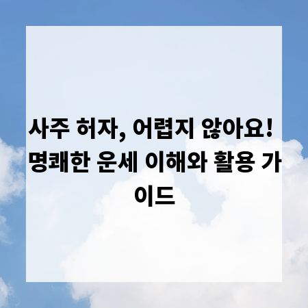 사주 허자, 어렵지 않아요! 명쾌한 운세 이해와 활용 가이드