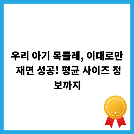 우리 아기 목둘레, 이대로만 재면 성공! 평균 사이즈 정보까지