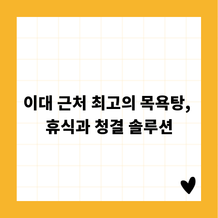 이대 근처 최고의 목욕탕, 휴식과 청결 솔루션