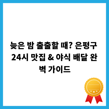 늦은 밤 출출할 때? 은평구 24시 맛집 & 야식 배달 완벽 가이드