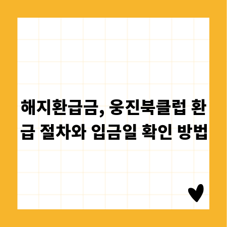 해지환급금, 웅진북클럽 환급 절차와 입금일 확인 방법