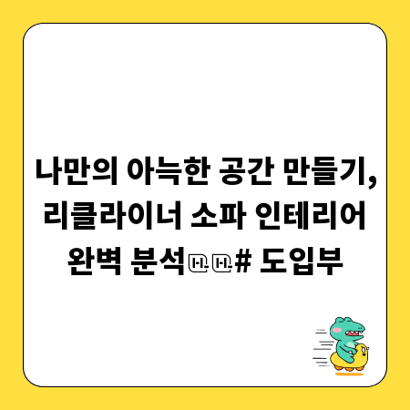 나만의 아늑한 공간 만들기, 리클라이너 소파 인테리어 완벽 분석

# 도입부