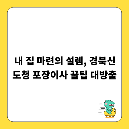 내 집 마련의 설렘, 경북신도청 포장이사 꿀팁 대방출