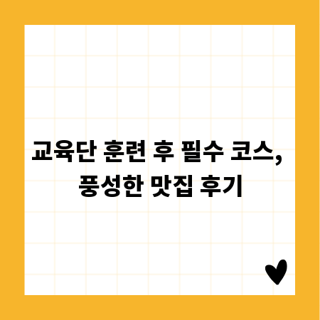 교육단 훈련 후 필수 코스, 풍성한 맛집 후기