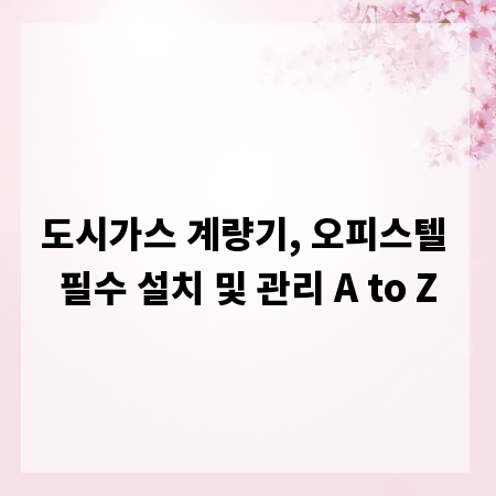 도시가스 계량기, 오피스텔 필수 설치 및 관리 A to Z
