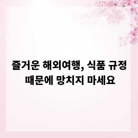 즐거운 해외여행, 식품 규정 때문에 망치지 마세요