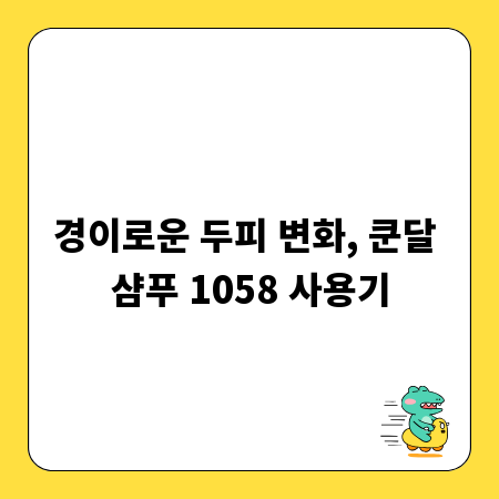 경이로운 두피 변화, 쿤달 샴푸 1058 사용기