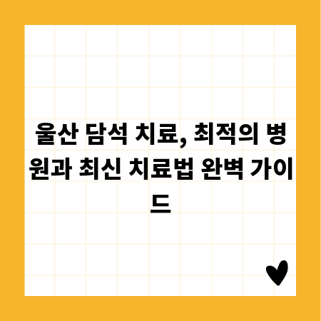울산 담석 치료, 최적의 병원과 최신 치료법 완벽 가이드
