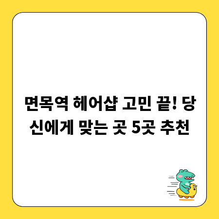 면목역 헤어샵 고민 끝! 당신에게 맞는 곳 5곳 추천