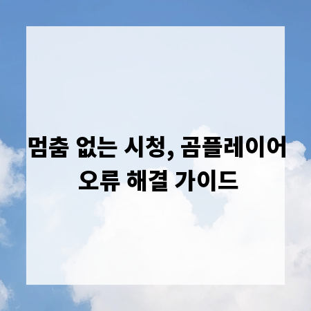 멈춤 없는 시청, 곰플레이어 오류 해결 가이드
