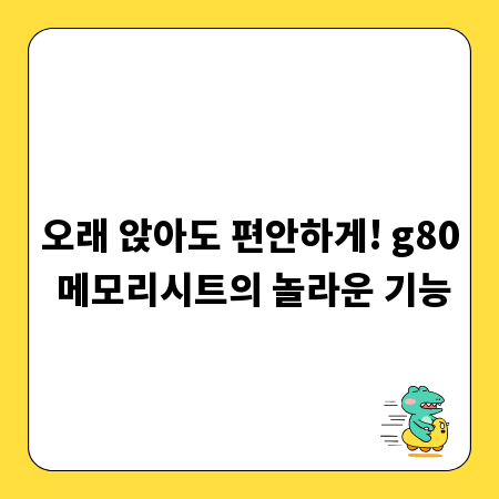 오래 앉아도 편안하게! g80 메모리시트의 놀라운 기능