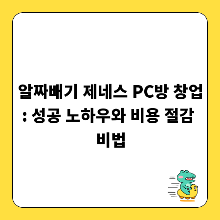 알짜배기 제네스 PC방 창업: 성공 노하우와 비용 절감 비법
