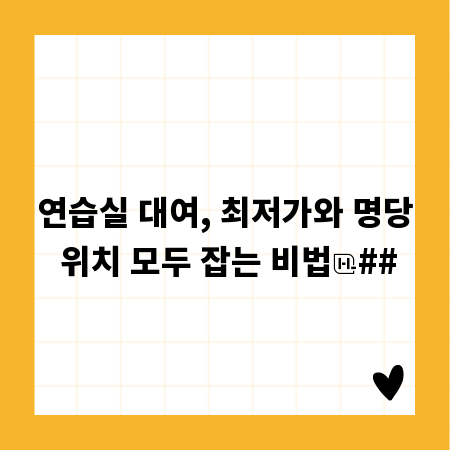 연습실 대여, 최저가와 명당 위치 모두 잡는 비법
##