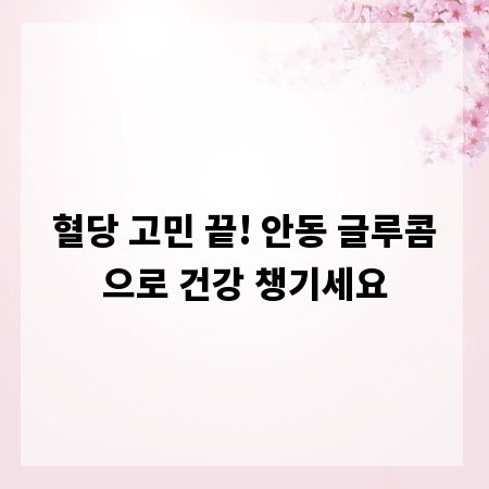 혈당 고민 끝! 안동 글루콤으로 건강 챙기세요