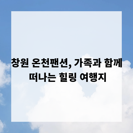 창원 온천팬션, 가족과 함께 떠나는 힐링 여행지