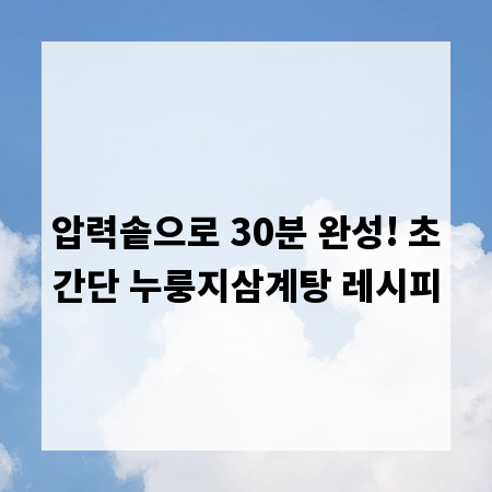압력솥으로 30분 완성! 초간단 누룽지삼계탕 레시피
