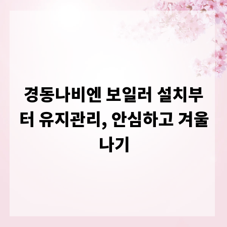 경동나비엔 보일러 설치부터 유지관리, 안심하고 겨울나기
