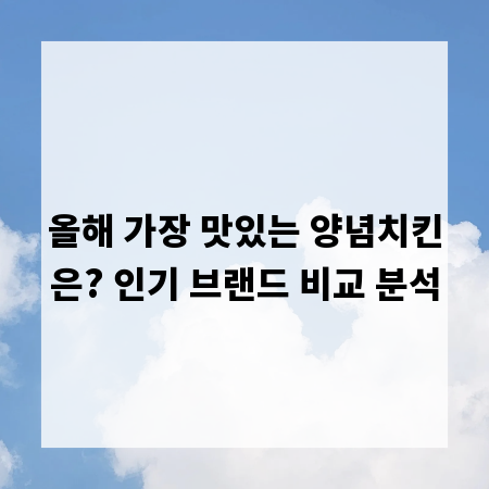 올해 가장 맛있는 양념치킨은? 인기 브랜드 비교 분석
