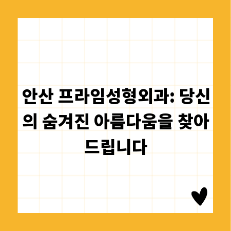 안산 프라임성형외과: 당신의 숨겨진 아름다움을 찾아드립니다