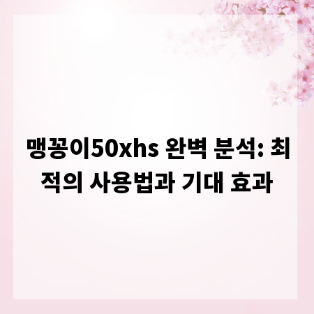 맹꽁이50xhs 완벽 분석: 최적의 사용법과 기대 효과