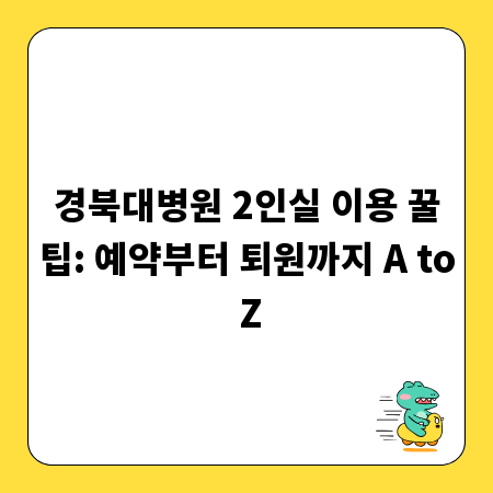 경북대병원 2인실 이용 꿀팁: 예약부터 퇴원까지 A to Z