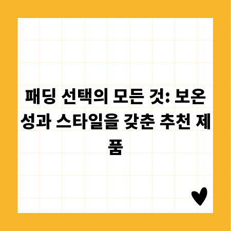 패딩 선택의 모든 것: 보온성과 스타일을 갖춘 추천 제품