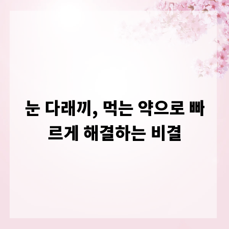 눈 다래끼, 먹는 약으로 빠르게 해결하는 비결