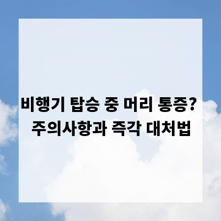 비행기 탑승 중 머리 통증? 주의사항과 즉각 대처법