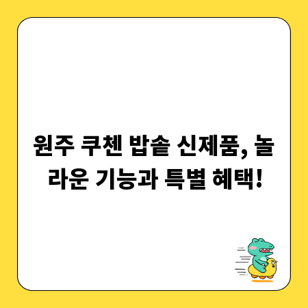 원주 쿠첸 밥솥 신제품, 놀라운 기능과 특별 혜택!