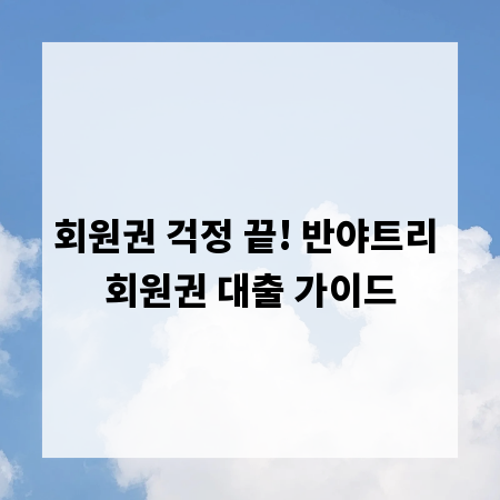 회원권 걱정 끝! 반야트리 회원권 대출 가이드