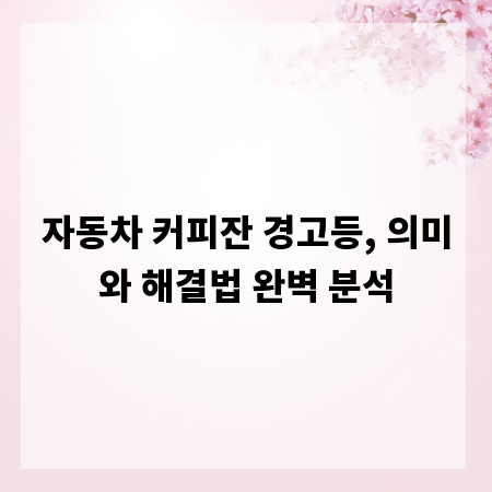 자동차 커피잔 경고등, 의미와 해결법 완벽 분석
