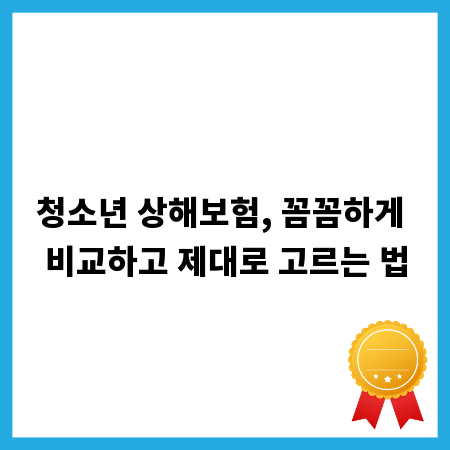 청소년 상해보험, 꼼꼼하게 비교하고 제대로 고르는 법