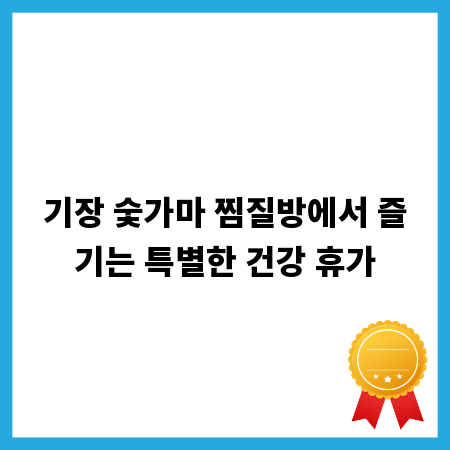 기장 숯가마 찜질방에서 즐기는 특별한 건강 휴가