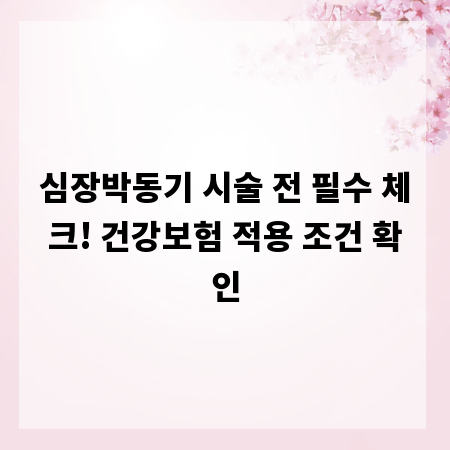 심장박동기 시술 전 필수 체크! 건강보험 적용 조건 확인